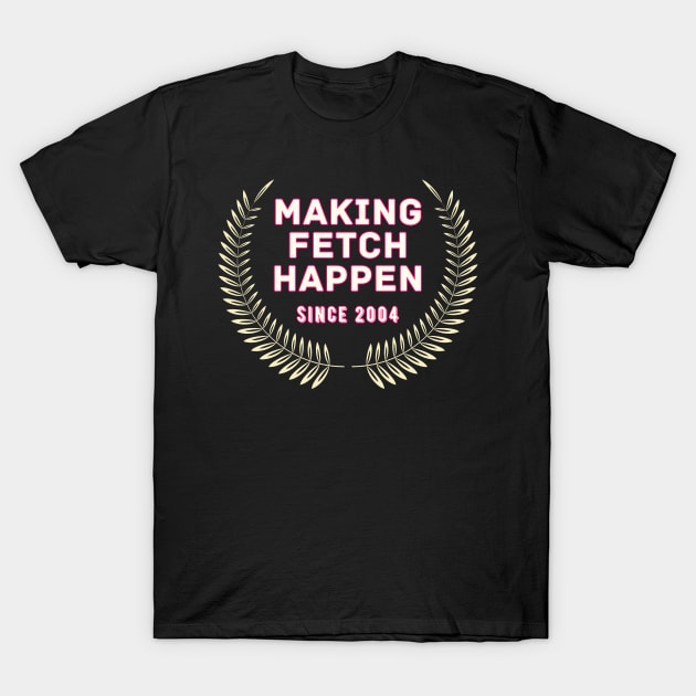 Making Fetch Happen - Mean Girls T-Shirt by Popish Culture